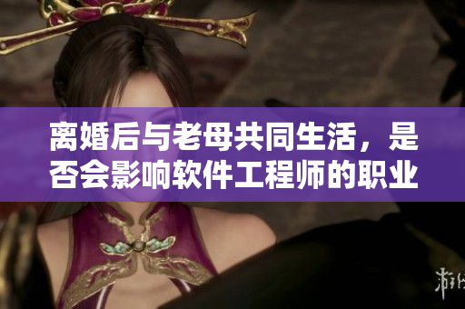 离婚后与老母共同生活，是否会影响软件工程师的职业生涯？