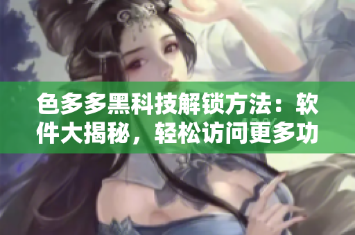 色多多黑科技解锁方法：软件大揭秘，轻松访问更多功能