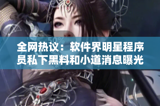 全网热议：软件界明星程序员私下黑料和小道消息曝光