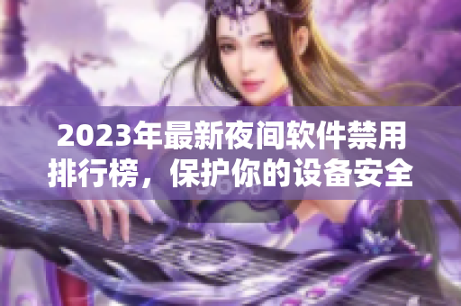 2023年最新夜间软件禁用排行榜，保护你的设备安全