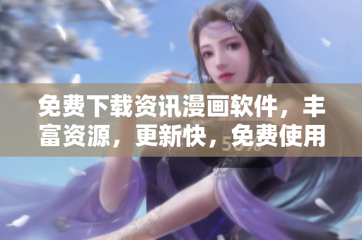 免费下载资讯漫画软件，丰富资源，更新快，免费使用