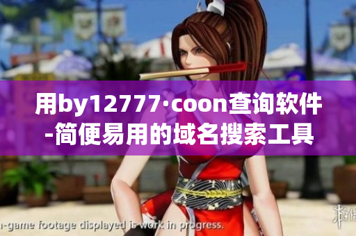 用by12777·coon查询软件-简便易用的域名搜索工具