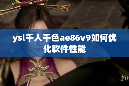 ysl千人千色ae86v9如何优化软件性能