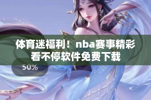 体育迷福利！nba赛事精彩看不停软件免费下载