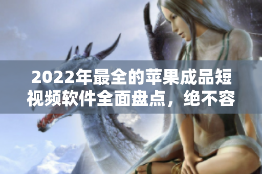 2022年最全的苹果成品短视频软件全面盘点，绝不容错过！