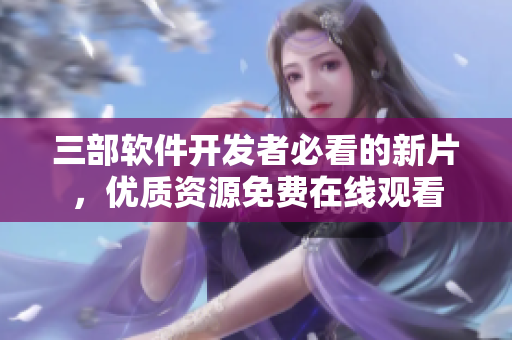 三部软件开发者必看的新片，优质资源免费在线观看