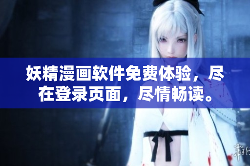 妖精漫画软件免费体验，尽在登录页面，尽情畅读。