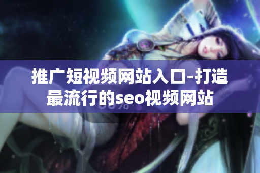 推广短视频网站入口-打造最流行的seo视频网站