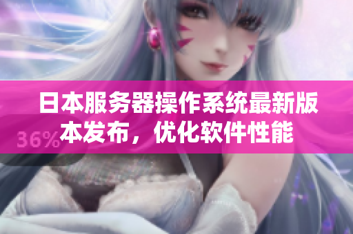 日本服务器操作系统最新版本发布，优化软件性能
