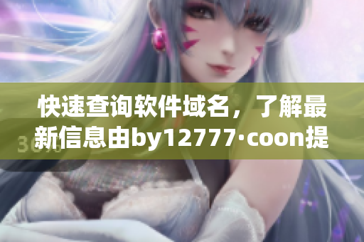 快速查询软件域名，了解最新信息由by12777·coon提供支持