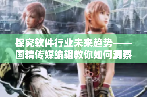 探究软件行业未来趋势——国精传媒编辑教你如何洞察技术浪潮