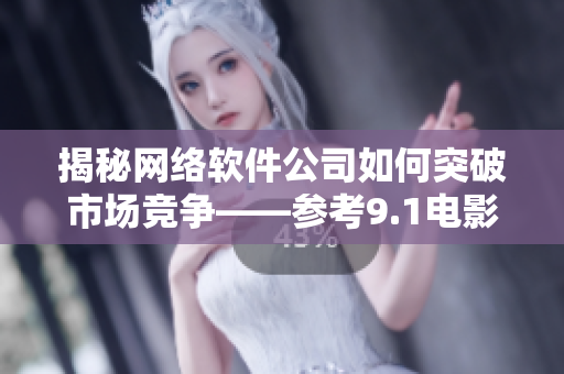 揭秘网络软件公司如何突破市场竞争——参考9.1电影制片厂电影票房