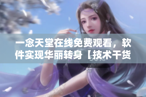 一念天堂在线免费观看，软件实现华丽转身【技术干货】