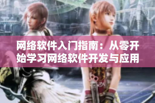 网络软件入门指南：从零开始学习网络软件开发与应用！