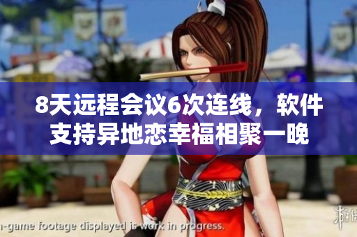 8天远程会议6次连线，软件支持异地恋幸福相聚一晚
