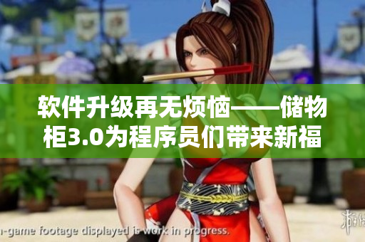 软件升级再无烦恼——储物柜3.0为程序员们带来新福利！