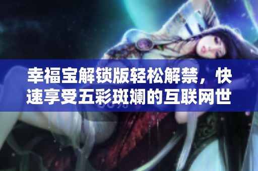 幸福宝解锁版轻松解禁，快速享受五彩斑斓的互联网世界！