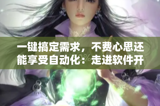 一键搞定需求，不费心思还能享受自动化：走进软件开发的世界