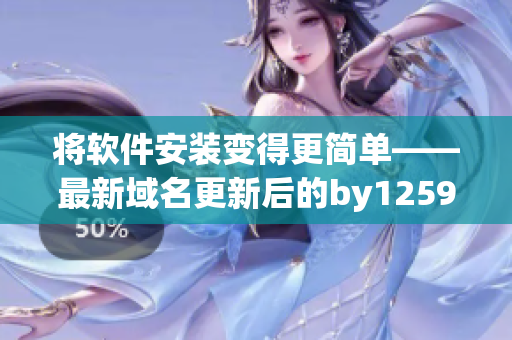 将软件安装变得更简单——最新域名更新后的by1259软件安装指南