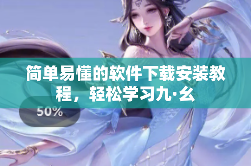 简单易懂的软件下载安装教程，轻松学习九·幺