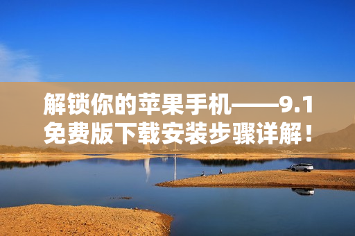 解锁你的苹果手机——9.1免费版下载安装步骤详解！