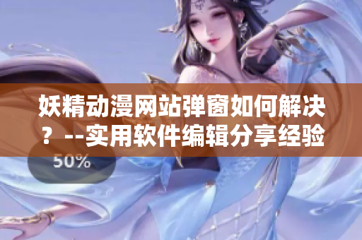 妖精动漫网站弹窗如何解决？--实用软件编辑分享经验