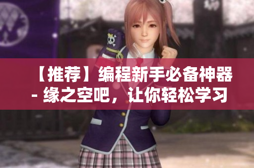 【推荐】编程新手必备神器 - 缘之空吧，让你轻松学习网络软件开发！