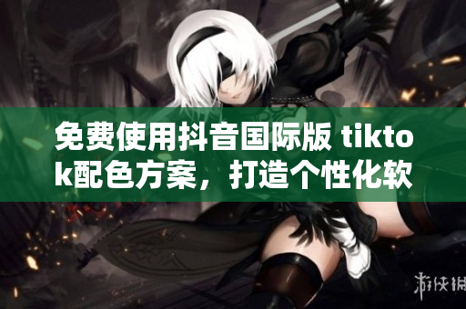 免费使用抖音国际版 tiktok配色方案，打造个性化软件界面