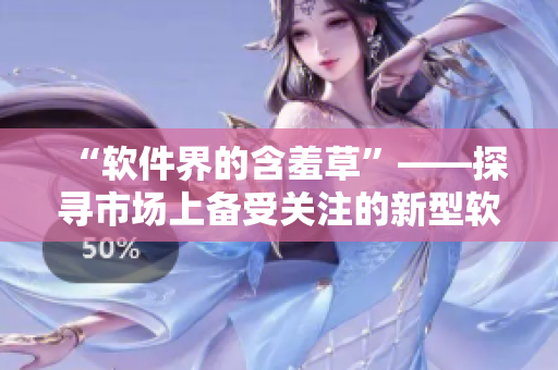 “软件界的含羞草”——探寻市场上备受关注的新型软件