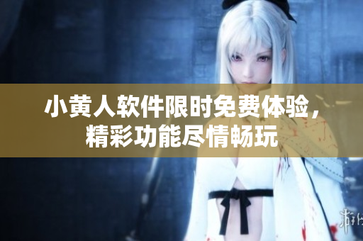 小黄人软件限时免费体验，精彩功能尽情畅玩