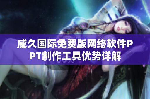威久国际免费版网络软件PPT制作工具优势详解