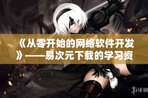 《从零开始的网络软件开发》——易次元下载的学习资料