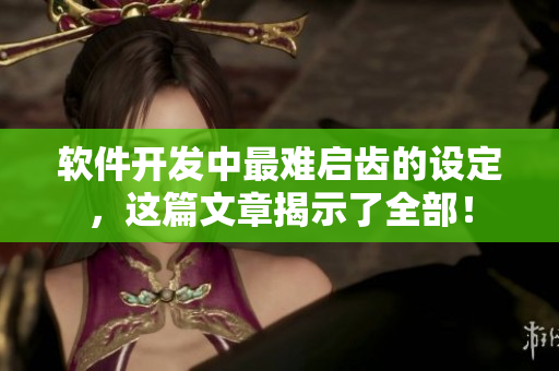 软件开发中最难启齿的设定，这篇文章揭示了全部！