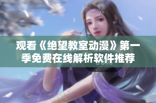 观看《绝望教室动漫》第一季免费在线解析软件推荐