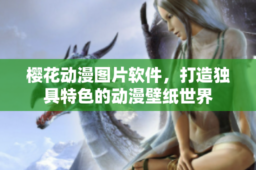 樱花动漫图片软件，打造独具特色的动漫壁纸世界