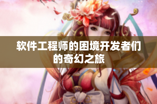 软件工程师的困境开发者们的奇幻之旅