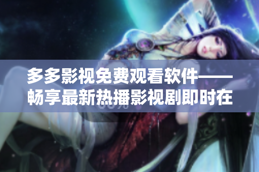 多多影视免费观看软件——畅享最新热播影视剧即时在线观看！