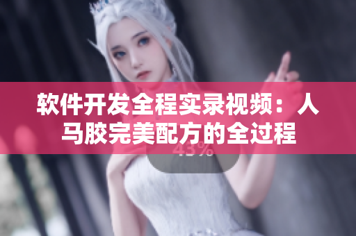 软件开发全程实录视频：人马胶完美配方的全过程