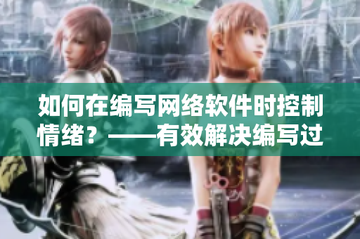 如何在编写网络软件时控制情绪？——有效解决编写过程中产生的暴躁心理。