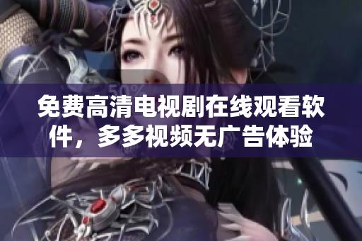 免费高清电视剧在线观看软件，多多视频无广告体验