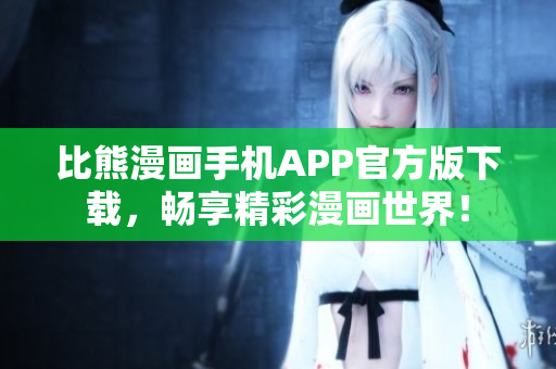 比熊漫画手机APP官方版下载，畅享精彩漫画世界！