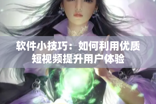 软件小技巧：如何利用优质短视频提升用户体验