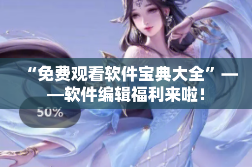 “免费观看软件宝典大全”——软件编辑福利来啦！