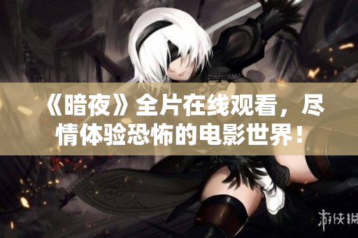 《暗夜》全片在线观看，尽情体验恐怖的电影世界！