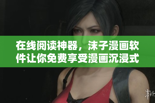 在线阅读神器，沫子漫画软件让你免费享受漫画沉浸式阅读体验