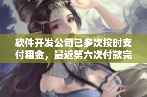 软件开发公司已多次按时支付租金，最近第六次付款完成