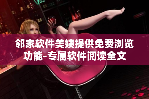邻家软件美姨提供免费浏览功能-专属软件阅读全文