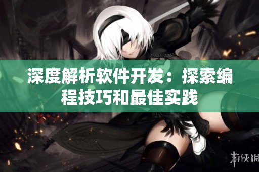 深度解析软件开发：探索编程技巧和最佳实践