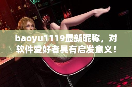 baoyu1119最新昵称，对软件爱好者具有启发意义！