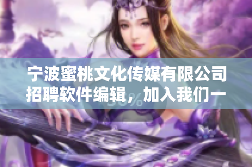 宁波蜜桃文化传媒有限公司招聘软件编辑，加入我们一起深度探讨软件行业！